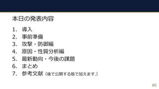 #5
1. 導⼊
2. 事前準備
3. 攻撃・防御編
4. 原因・性質分析編
5. 最新動向・今後の課題
6. まとめ
7. 参考⽂献（後で公開する版で加えます.）
本⽇の発表内容
 