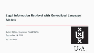 Legal Information Retrieval with Generalized Language
Models
Julien ROSSI, Evangelos KANOULAS
September 19, 2019
Big Data Expo
 