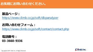 Copyright(C)2019 Climb Inc. All Rights Reserved.
お気軽にお問い合わせください。
製品ページ：
https://www.climb.co.jp/soft/dbpanalyzer
お問い合わせフォーム：
https://www.climb.co.jp/soft/contact/contact.php
電話番号：
03-3660-9336
 