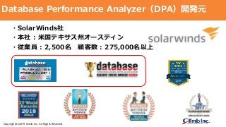 Copyright(C)2019 Climb Inc. All Rights Reserved.
Database Performance Analyzer（DPA）開発元
・SolarWinds社
・本社 : 米国テキサス州オースティン
・従業員 : 2,500名 顧客数 : 275,000名以上
 