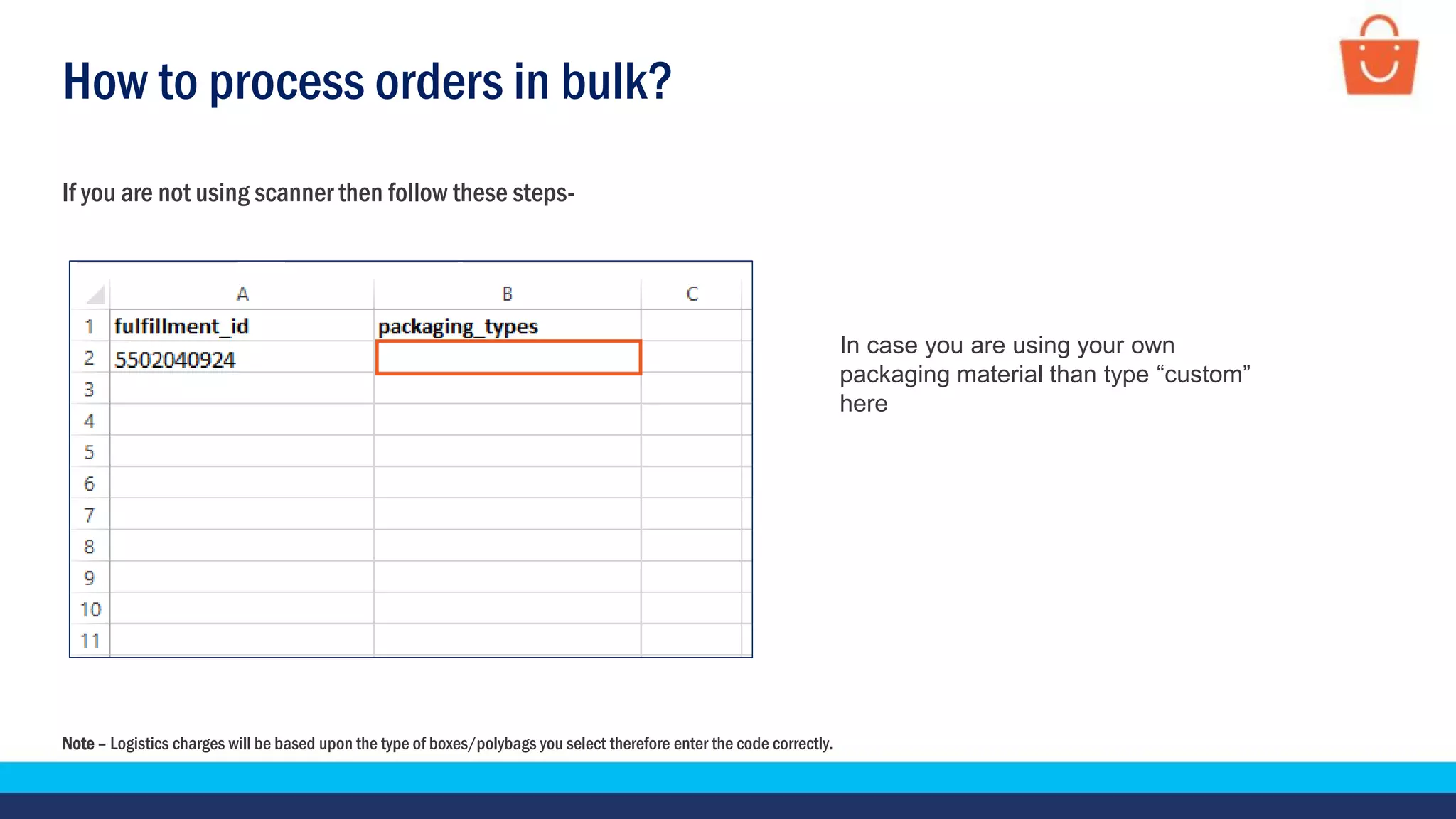 How to process orders in bulk?
If you are not using scanner then follow these steps-
In case you are using your own
packaging material than type “custom”
here
Note – Logistics charges will be based upon the type of boxes/polybags you select therefore enter the code correctly.
 
