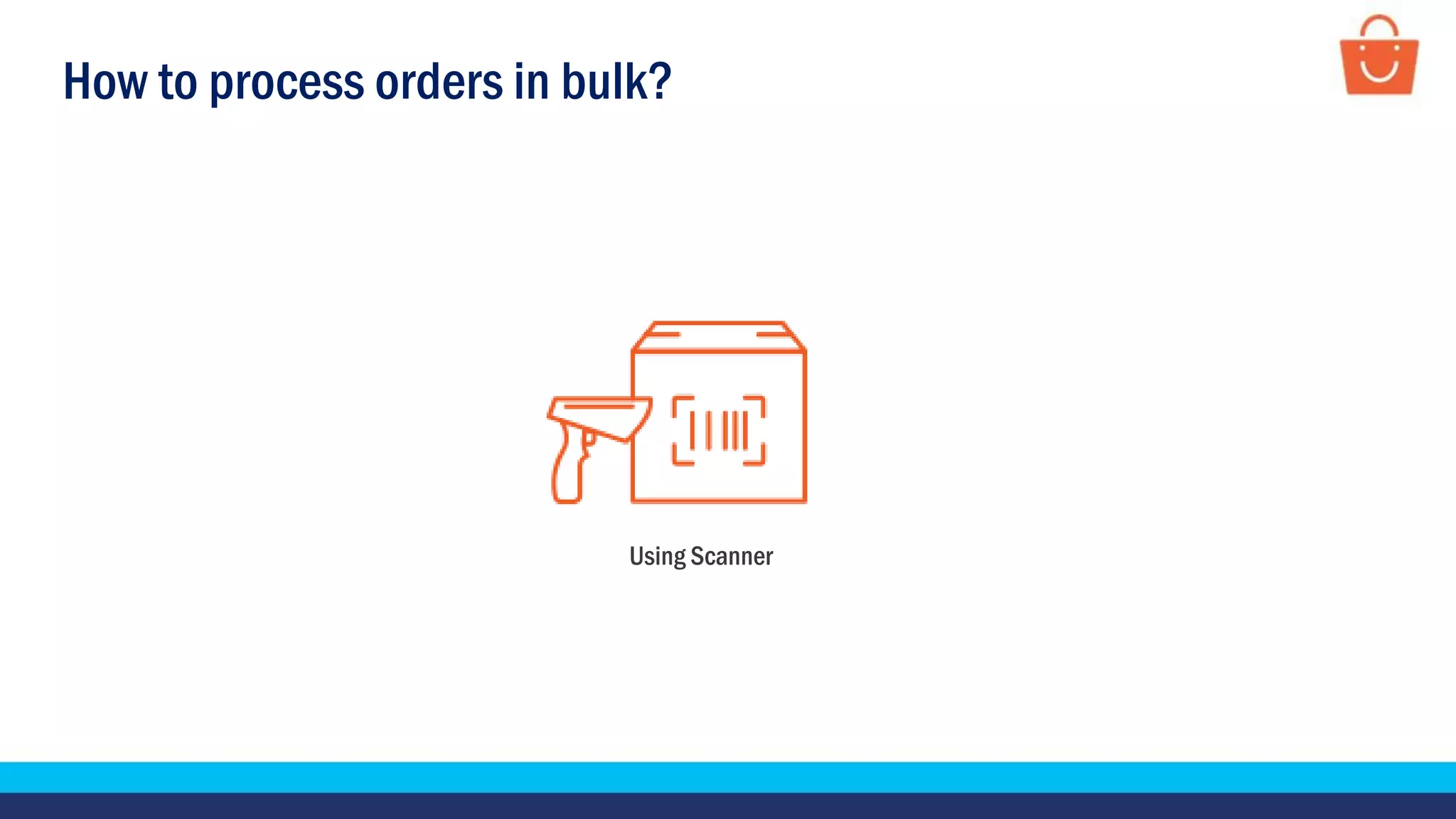How to process orders in bulk?
Using Scanner
 