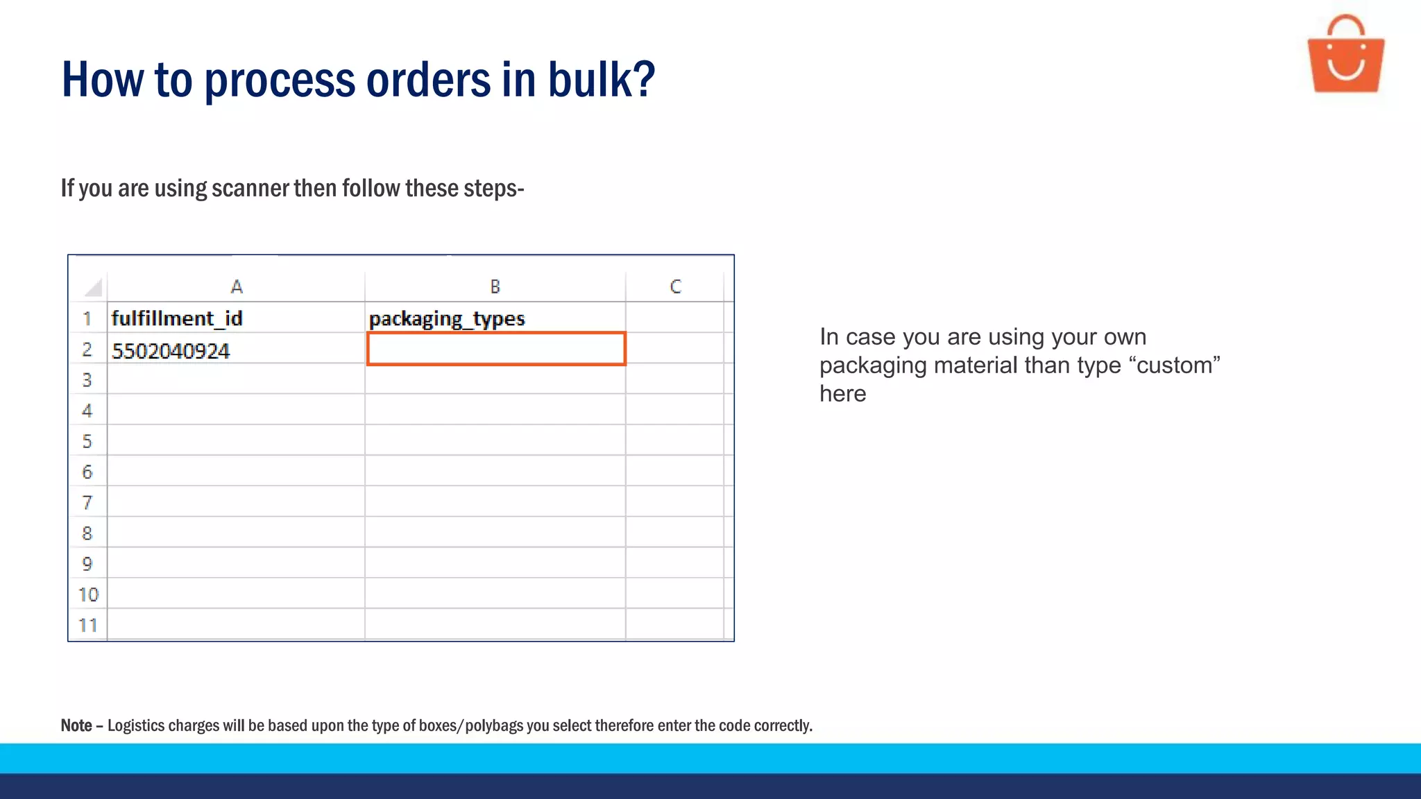 How to process orders in bulk?
If you are using scanner then follow these steps-
In case you are using your own
packaging material than type “custom”
here
Note – Logistics charges will be based upon the type of boxes/polybags you select therefore enter the code correctly.
 