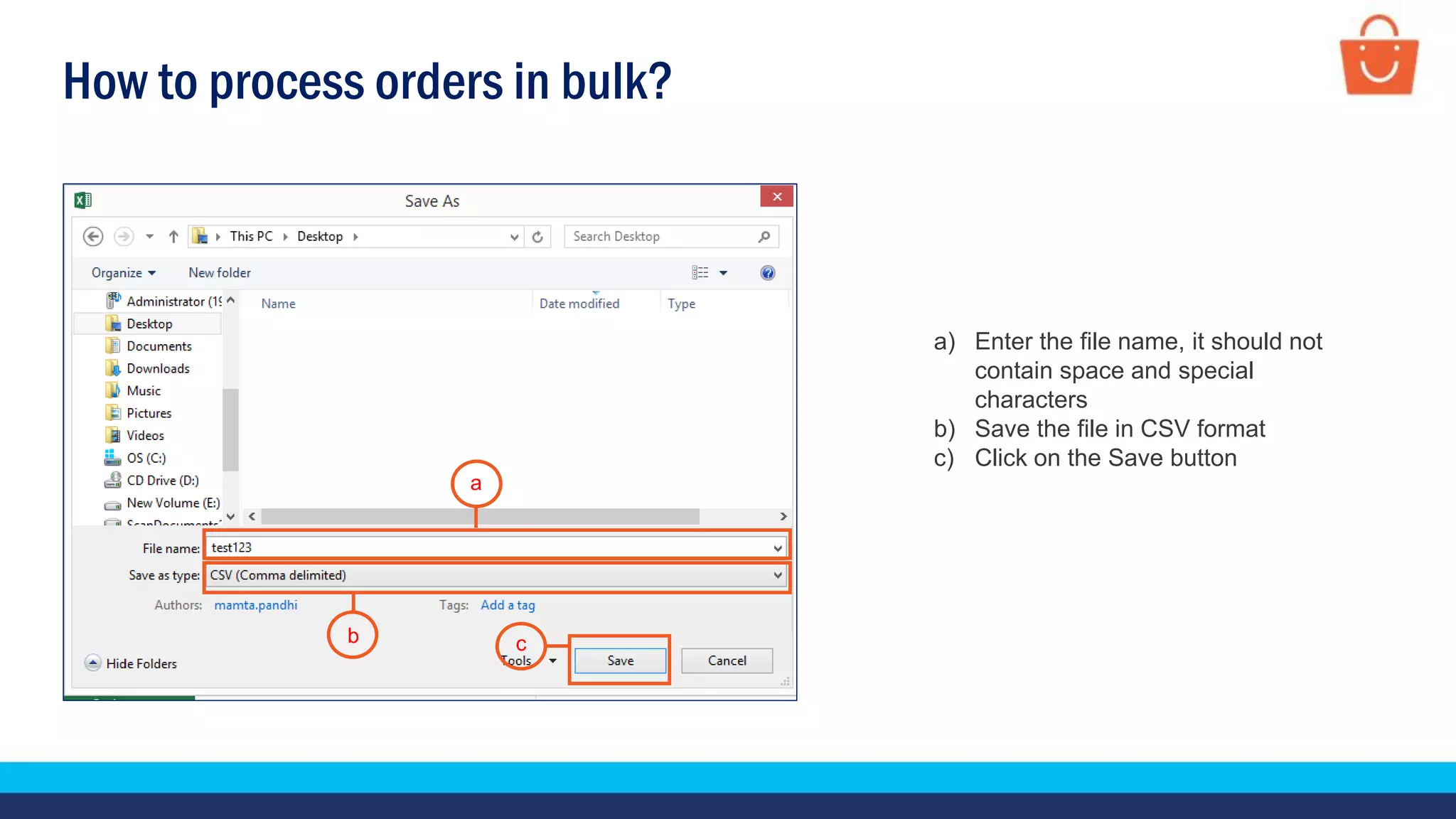 How to process orders in bulk?
a) Enter the file name, it should not
contain space and special
characters
b) Save the file in CSV format
c) Click on the Save button
b
a
c
 