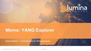 YANG Explorer© Lumina Networks, Inc. 2019. All rights reserved.
Kentaro Ebisawa ｜ Lumina Networks, Inc. Principal Engineer
Memo: YANG Explorer
 