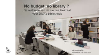1 - 24/09/2019
No budget, no library ?
De realisatie van de nieuwe leeszaal
voor DIVA’s bibliotheek
Vijf minuten gekte
Informatieaan Zee 20/09/2019
 