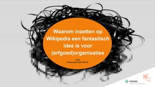 Waarom inzetten op
Wikipedia een fantastisch
idee is voor
(erfgoed)organisaties
VIAA
Presentatie Sam Donvil
 