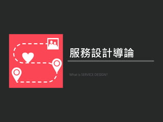 What is SERVICE DESIGN?
服務設計導論
 