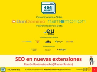 SEO en nuevas extensiones - Ramón Rautenstrauch (@RamonRauten)#404summit 1
SEO en nuevas extensiones
Ramón Rautenstrauch (@RamonRauten)
 