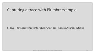 Capturing a trace with Plumbr: example
$ java -javaagent:/path/to/plumbr.jar com.example.YourExecutable
47Plumbr - sign up for your free trial a https://www.plumbr.io
 
