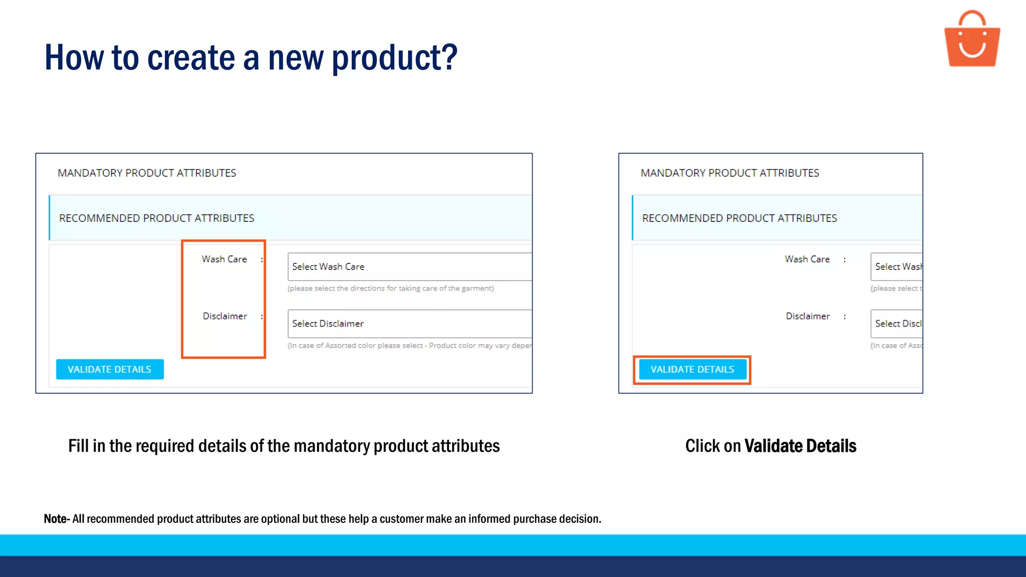 How to create a new product?
Fill in the required details of the mandatory product attributes
Note- All recommended product attributes are optional but these help a customer make an informed purchase decision.
Click on Validate Details
 