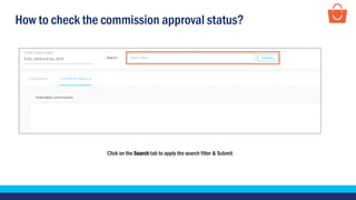 How to check the commission approval status?
Click on the Search tab to apply the search filter & Submit
 