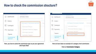 How to check the commission structure?
Here, you have to select the commission type as per your agreement
with Paytm Mall
Here we have taken an example of a category-level commission
Click on Commission-Category
 