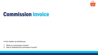 Commission invoice
In this module, we will discuss :
1. What is a commission invoice?
2. How to download the commission invoice?
 
