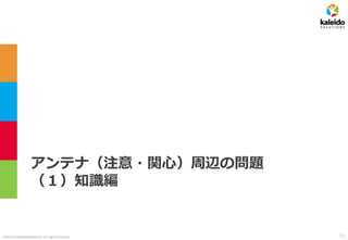 ©2019 kaleidosolutions inc. all rights reserved
アンテナ（注意・関心）周辺の問題
（１）知識編
11
 