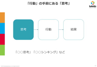 ©2019 kaleidosolutions inc. all rights reserved
「行動」の手前にある「思考」
思考 行動
「○○思考」「○○シンキング」など
結果
13
 
