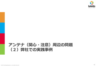 ©2019 kaleidosolutions inc. all rights reserved
アンテナ（関心・注意）周辺の問題
（２）弊社での実践事例
40
 