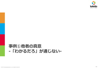 ©2019 kaleidosolutions inc. all rights reserved
事例①他者の真意
-「わかるだろ」が通じない-
44
 