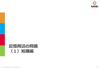 ©2019 kaleidosolutions inc. all rights reserved
記憶周辺の問題
（１）知識編
55
 