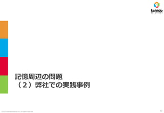 ©2019 kaleidosolutions inc. all rights reserved
記憶周辺の問題
（２）弊社での実践事例
62
 