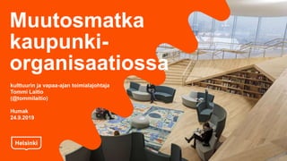 Muutosmatka
kaupunki-
organisaatiossa
kulttuurin ja vapaa-ajan toimialajohtaja
Tommi Laitio
(@tommilaitio)
Humak
24.9.2019
 