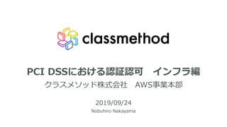 PCI DSSにおける認証認可 インフラ編
クラスメソッド株式会社 AWS事業本部
2019/09/24
Nobuhiro Nakayama
1
 