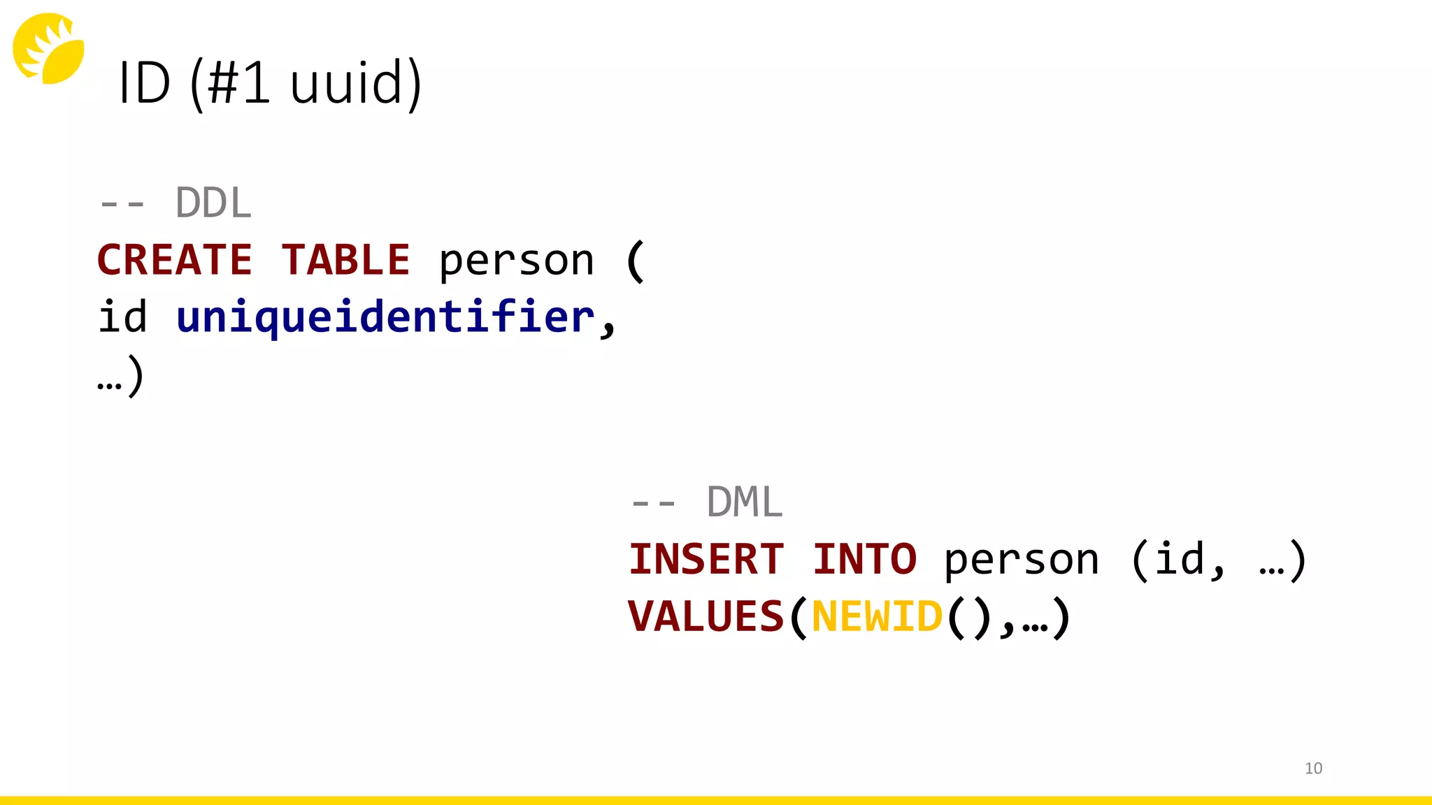 ID (#1 uuid)
-- DML
INSERT INTO person (id, …)
VALUES(NEWID(),…)
10
-- DDL
CREATE TABLE person (
id uniqueidentifier,
…)
 