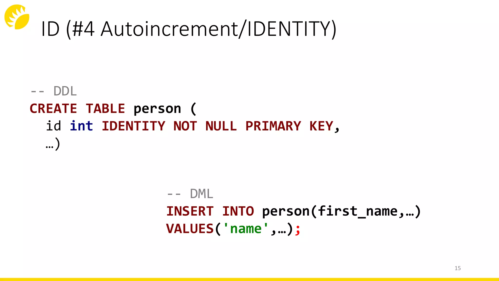 ID (#4 Autoincrement/IDENTITY)
-- DML
INSERT INTO person(first_name,…)
VALUES('name',…);
-- DDL
CREATE TABLE person (
id int IDENTITY NOT NULL PRIMARY KEY,
…)
15
 