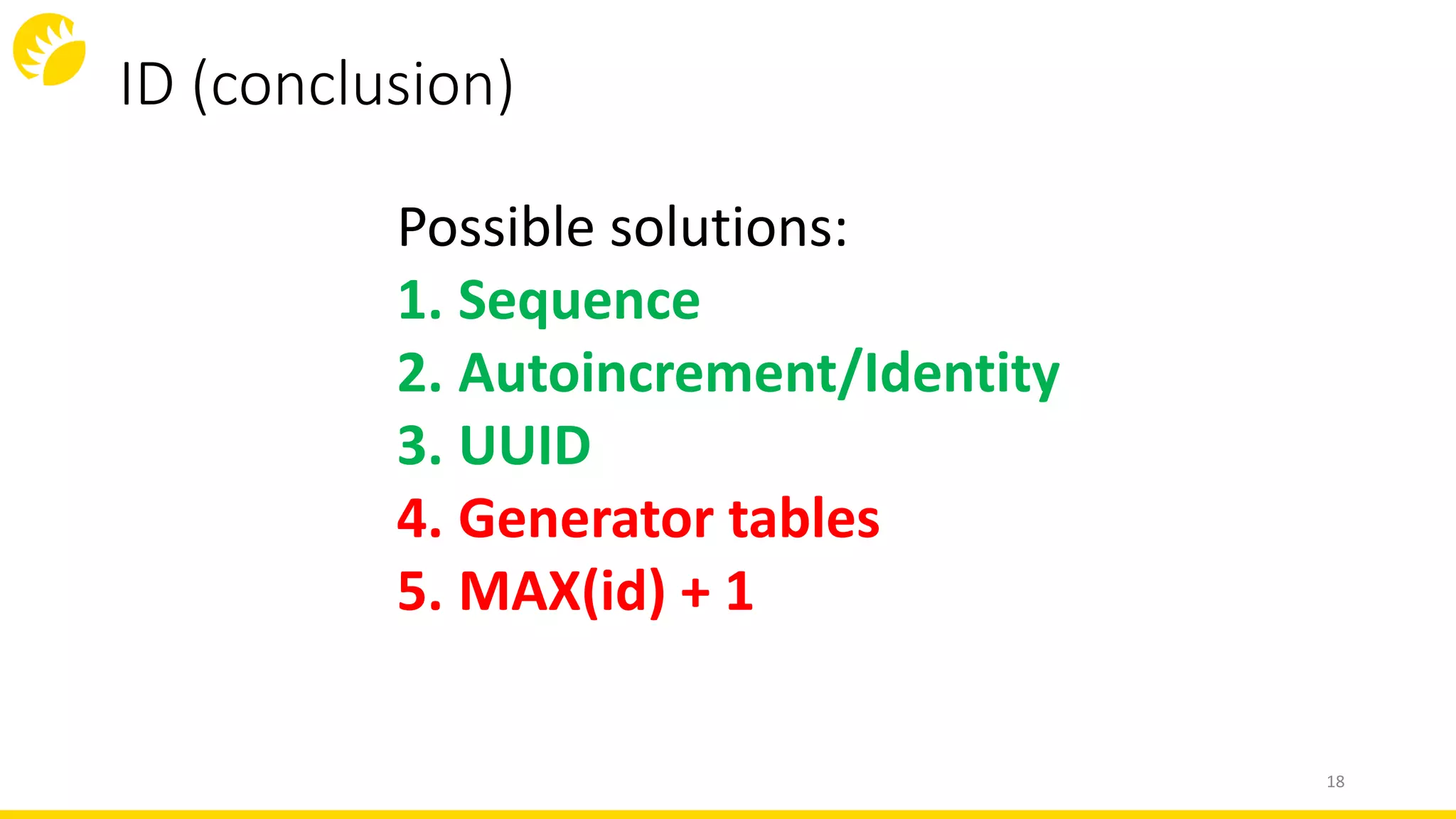 ID (conclusion)
18
Possible solutions:
1. Sequence
2. Autoincrement/Identity
3. UUID
4. Generator tables
5. MAX(id) + 1
 