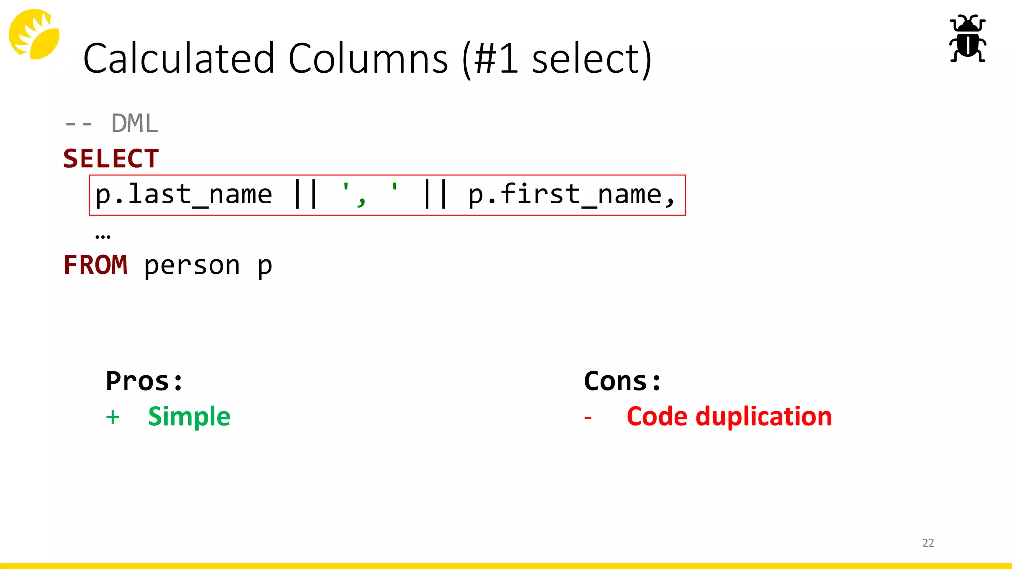 Calculated Columns (#1 select)
-- DML
SELECT
p.last_name || ', ' || p.first_name,
…
FROM person p
22
Cons:
- Code duplication
Pros:
+ Simple
 
