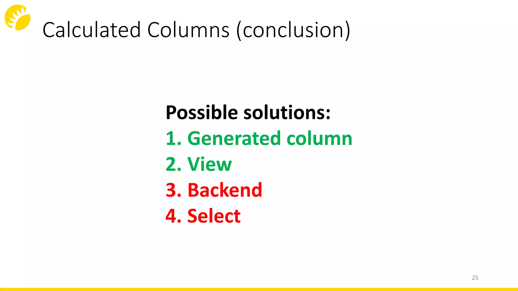 Calculated Columns (conclusion)
25
Possible solutions:
1. Generated column
2. View
3. Backend
4. Select
 