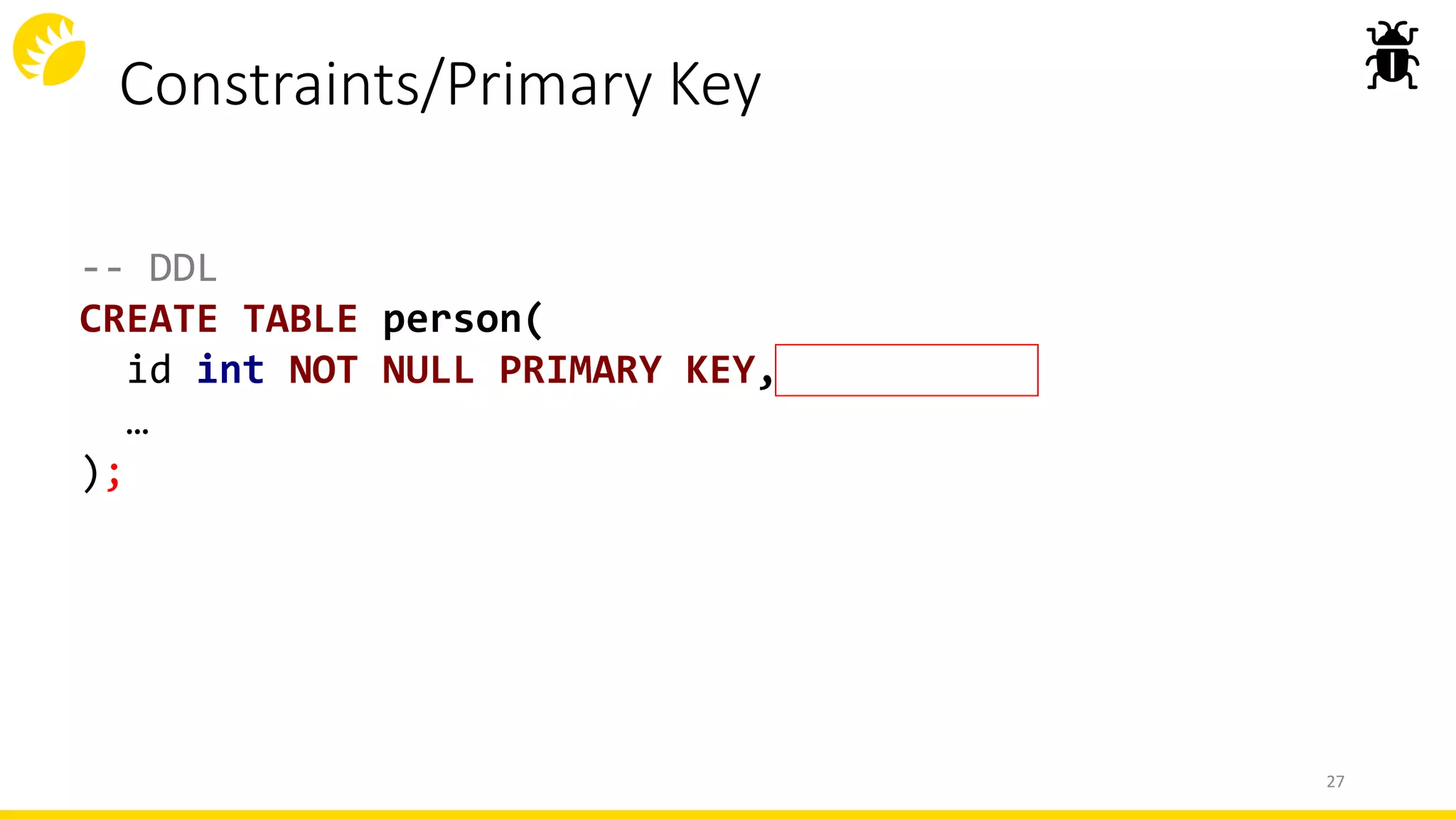 Constraints/Primary Key
-- DDL
CREATE TABLE person(
id int NOT NULL PRIMARY KEY,
…
);
27
 