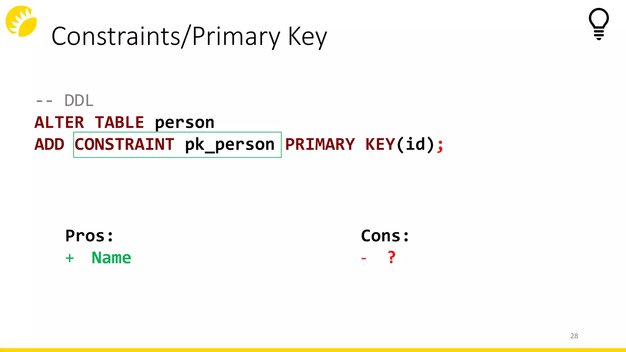 Constraints/Primary Key
28
-- DDL
ALTER TABLE person
ADD CONSTRAINT pk_person PRIMARY KEY(id);
Cons:
- ?
Pros:
+ Name
 