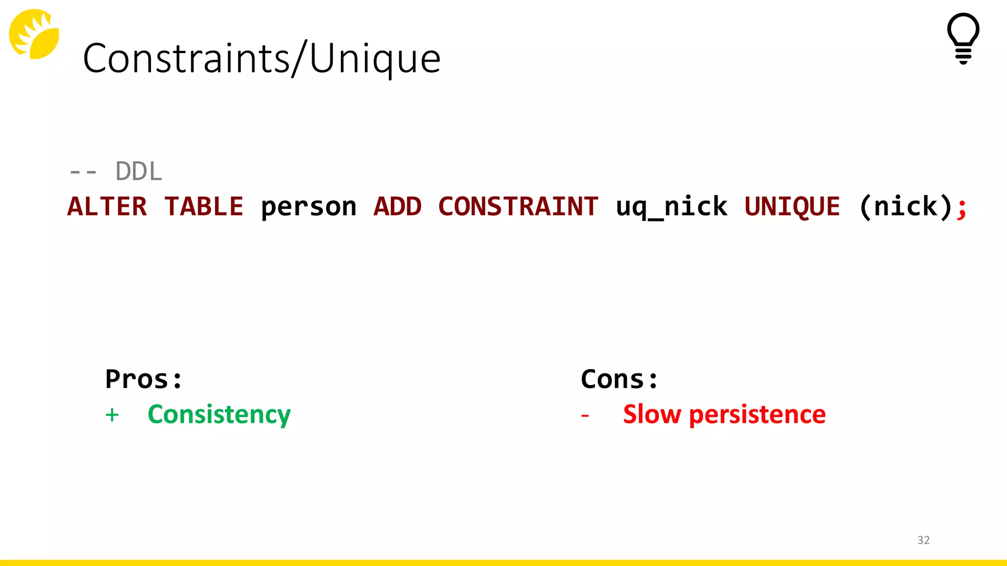 Constraints/Unique
32
-- DDL
ALTER TABLE person ADD CONSTRAINT uq_nick UNIQUE (nick);
Cons:
- Slow persistence
Pros:
+ Consistency
 