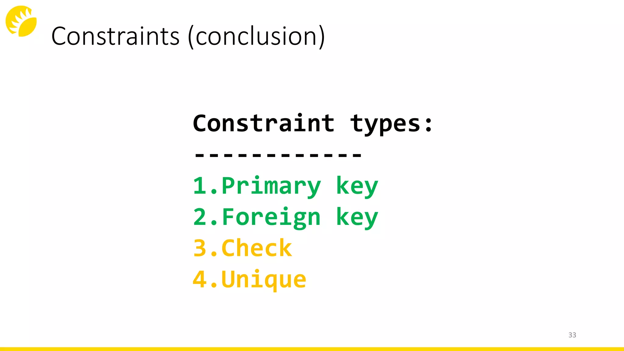 Constraints (conclusion)
33
Constraint types:
------------
1.Primary key
2.Foreign key
3.Check
4.Unique
 