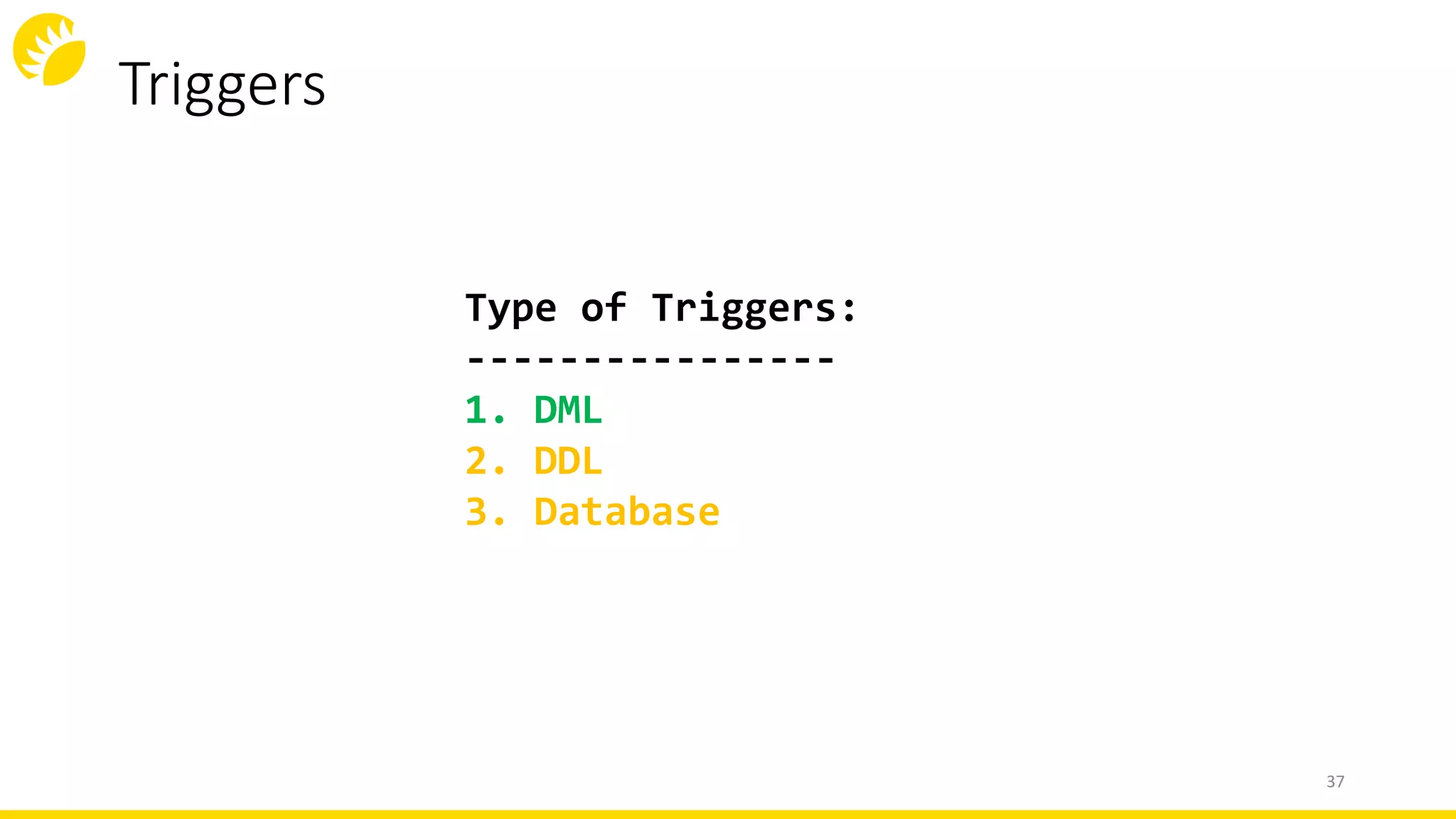 Triggers
37
Type of Triggers:
----------------
1. DML
2. DDL
3. Database
 