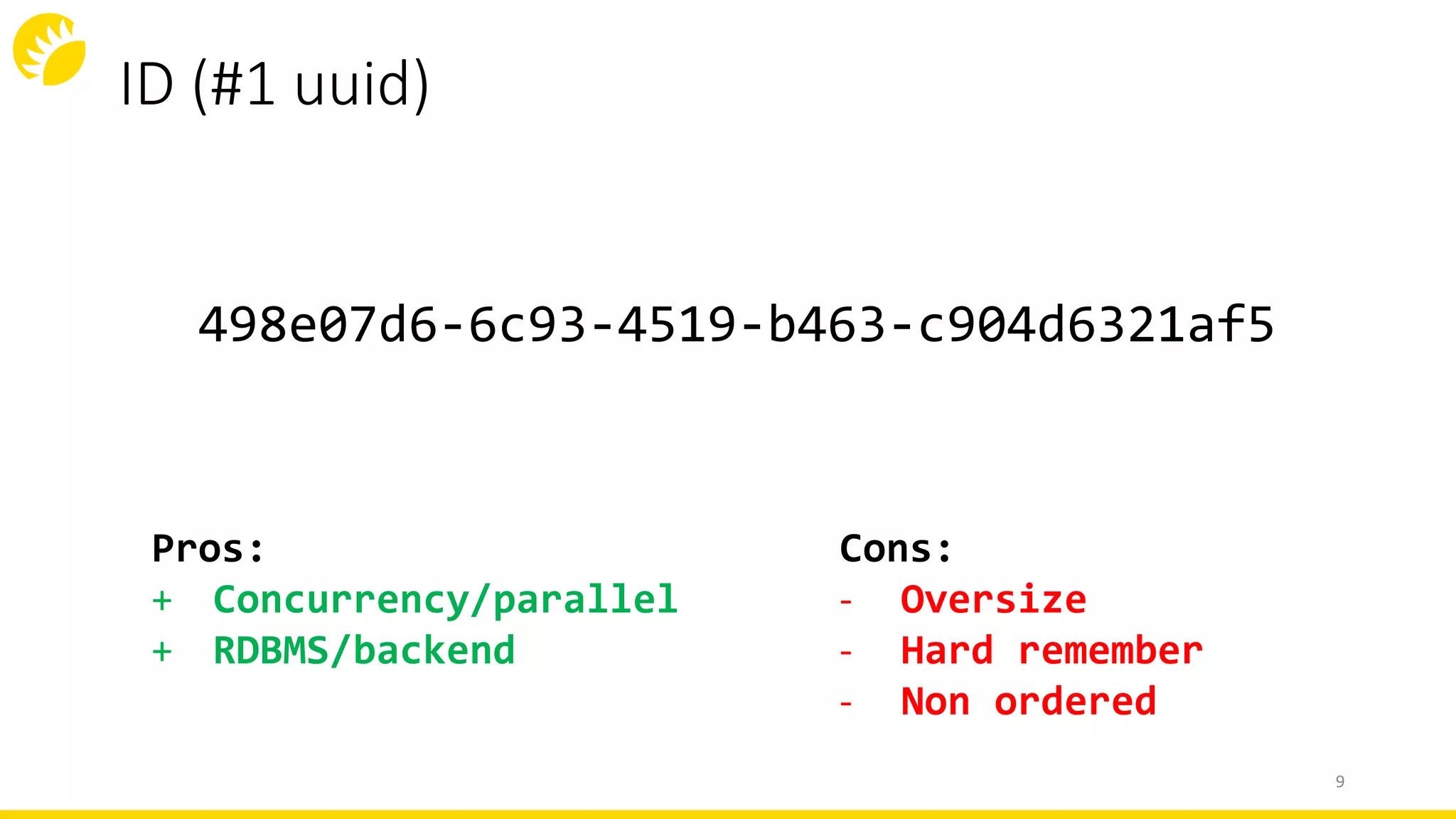 ID (#1 uuid)
9
Cons:
- Oversize
- Hard remember
- Non ordered
498e07d6-6c93-4519-b463-c904d6321af5
Pros:
+ Concurrency/parallel
+ RDBMS/backend
 