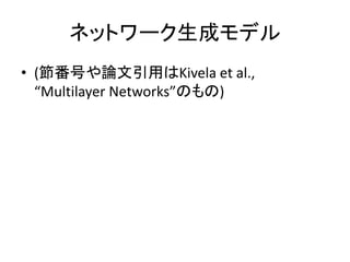 4.3 Models of Multiplex Networks
• 人工multiplex networksを作る単純な方法
– 通常の生成モデル(ER random graph や
configuration model)を用いて各層を作り...