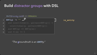 20
Build distractor groups with DSL
ENT(g) != ""
and count(token(c, pattern=ENT(g))) >
count(token(g, pattern=ENT(g)))
and...