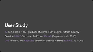 66
User Study
10 participants = NLP graduate students + QA engineers from industry
Examine BiDAF (Seo et al., 2016) on SQu...