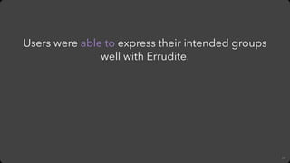 68
Users were able to express their intended groups
well with Errudite.
 