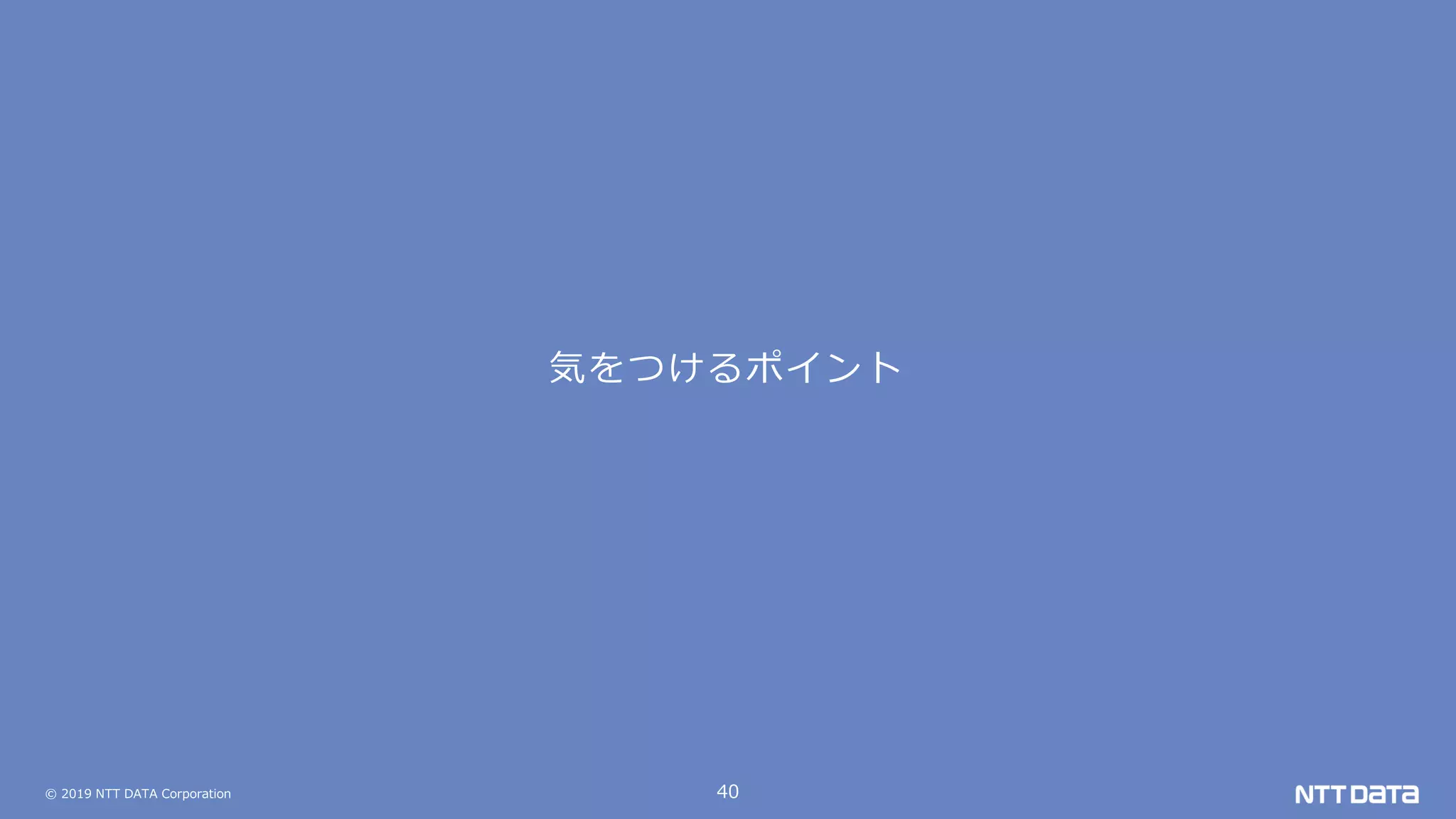 © 2019 NTT DATA Corporation 40
気をつけるポイント
 