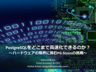PostgreSQLをどこまで高速化できるのか？
～ハードウェアの限界に挑むPG-Stromの挑戦～
HeteroDB,Inc
Chief Architect & CEO
KaiGai Kohei <kaigai@heterodb.com>
 