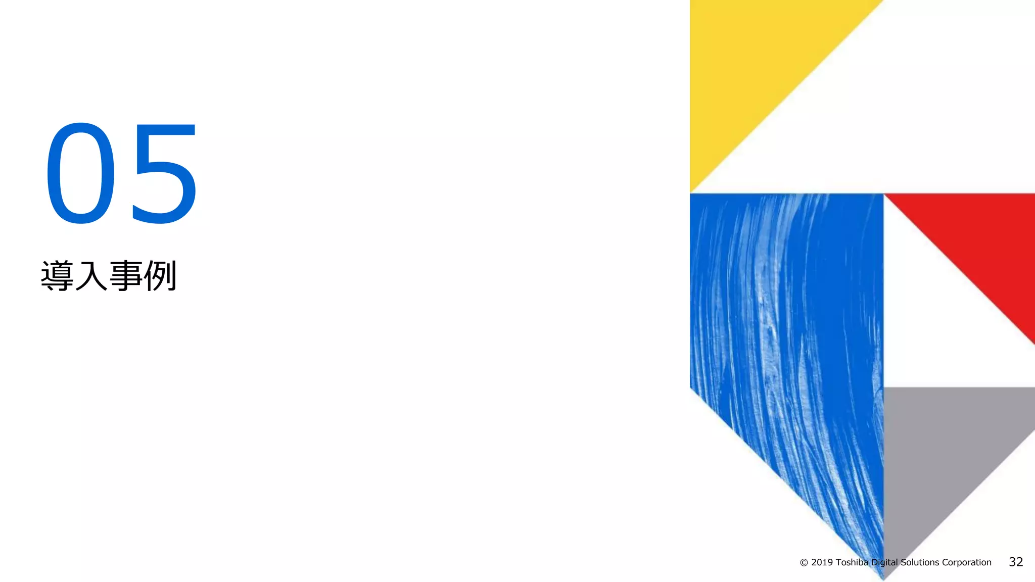 32© 2019 Toshiba Digital Solutions Corporation
05
導入事例
 