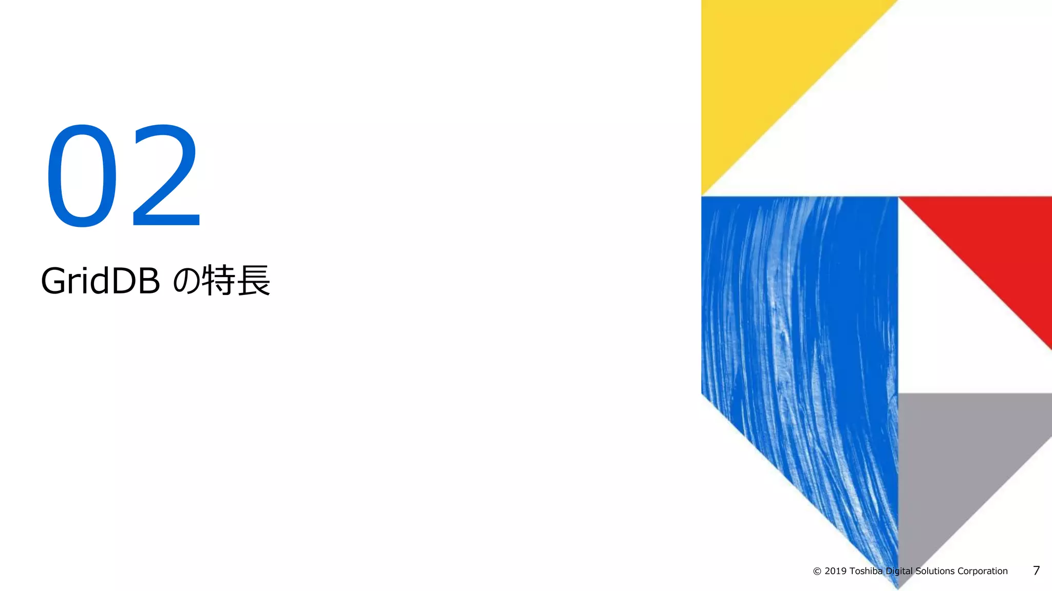 7© 2019 Toshiba Digital Solutions Corporation
02
GridDB の特長
 