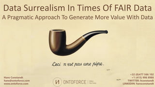 Data Surrealism In Times Of FAIR Data
A Pragmatic Approach To Generate More Value With Data
Hans Constandt
hans@ontoforce.com
www.ontoforce.com
+32 (0)477 566 102
+1 (415) 996 8988
TWITTER: hconstandt
LINKEDIN: hansconstandt
 