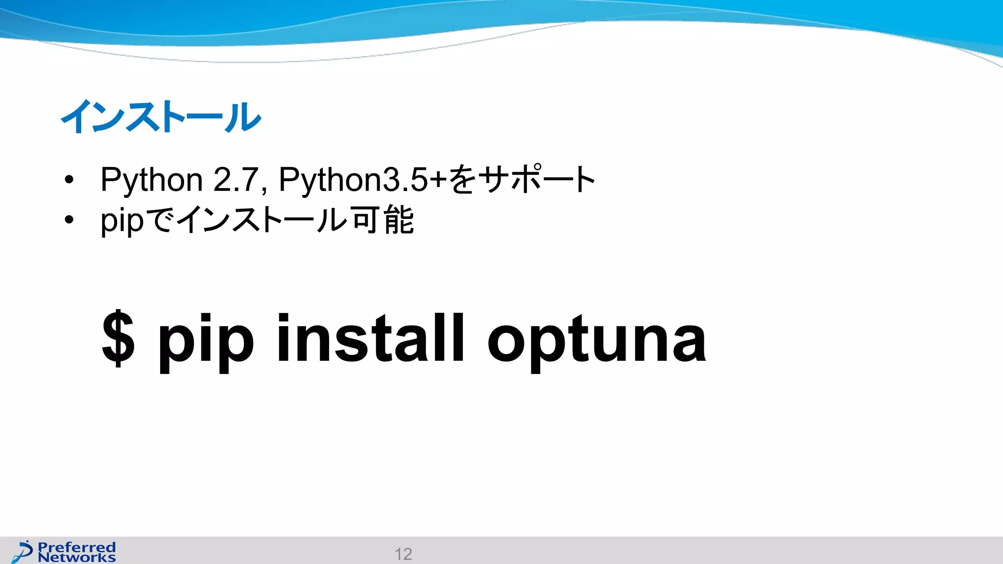 インストール
12
• Python 2.7, Python3.5+をサポート
• pipでインストール可能
$ pip install optuna
 