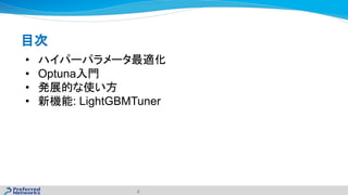 目次
• ハイパーパラメータ最適化
• Optuna入門
• 発展的な使い方
• 新機能: LightGBMTuner
4
 