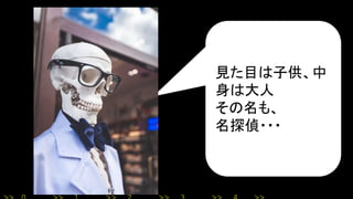 見た目は子供、中
身は大人
その名も、
名探偵・・・
 