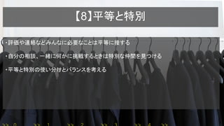 【8】平等と特別
・評価や連絡などみんなに必要なことは平等に接する
・自分の相談、一緒に何かに挑戦するときは特別な仲間を見つける
・平等と特別の使い分けとバランスを考える
 
